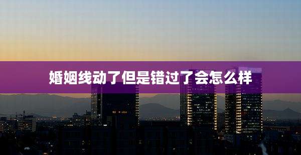 婚姻线动了但是错过了会怎么样