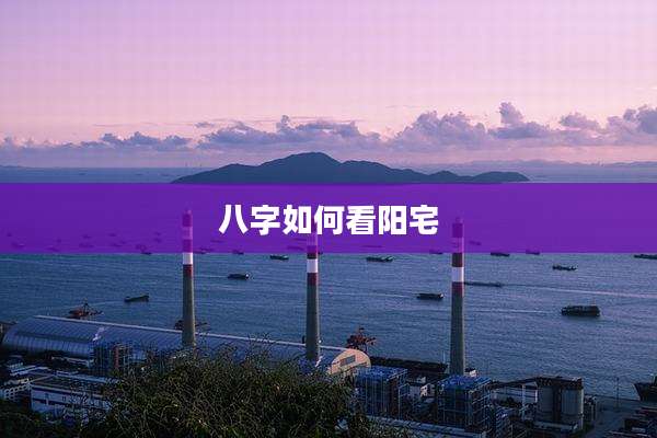 八字如何看阳宅