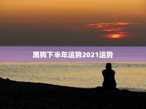 属狗下半年运势2021运势