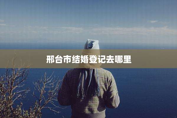 邢台市结婚登记去哪里