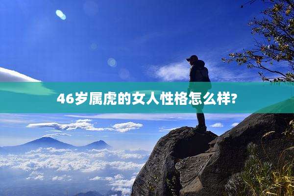 46岁属虎的女人性格怎么样?