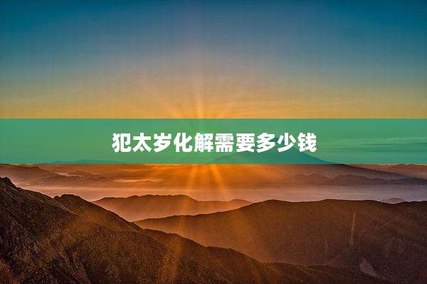犯太岁化解需要多少钱