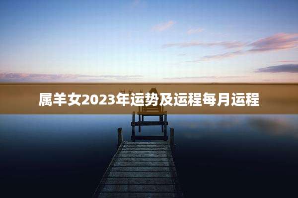 属羊女2023年运势及运程每月运程