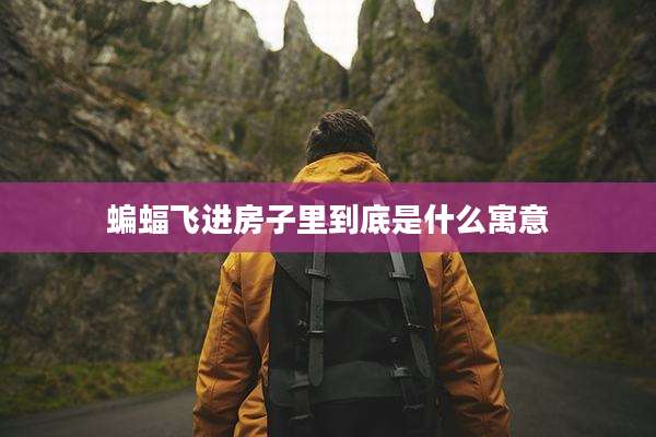 蝙蝠飞进房子里到底是什么寓意