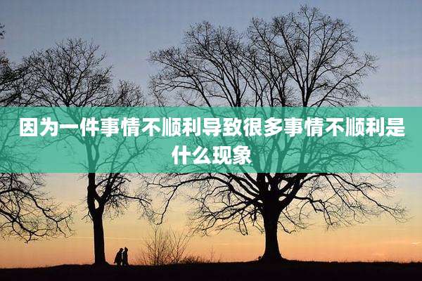 因为一件事情不顺利导致很多事情不顺利是什么现象