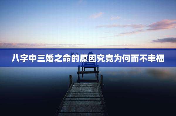 八字中三婚之命的原因究竟为何而不幸福