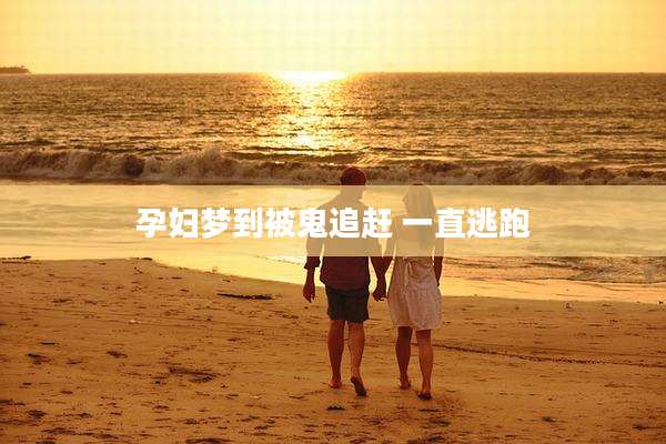 孕妇梦到被鬼追赶 一直逃跑