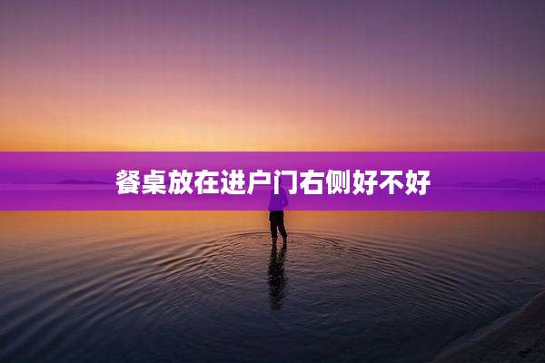 餐桌放在进户门右侧好不好