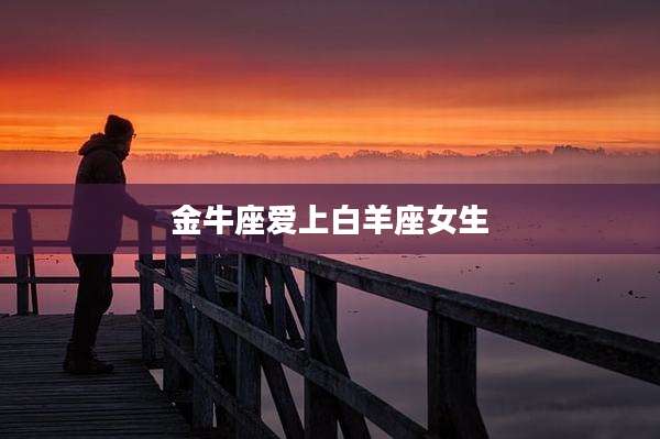 金牛座爱上白羊座女生