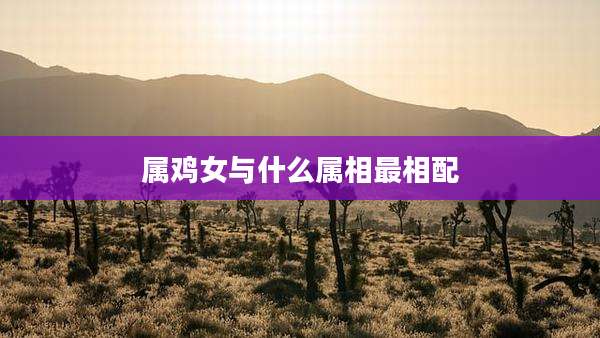 属鸡女与什么属相最相配