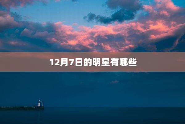 12月7日的明星有哪些