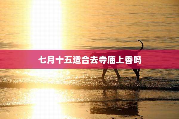 七月十五适合去寺庙上香吗
