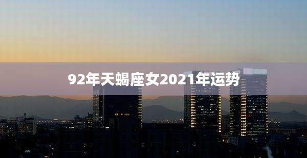 92年天蝎座女2021年运势