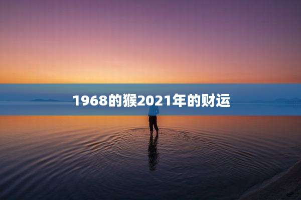 1968的猴2021年的财运