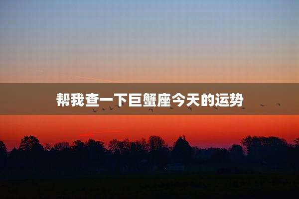 帮我查一下巨蟹座今天的运势