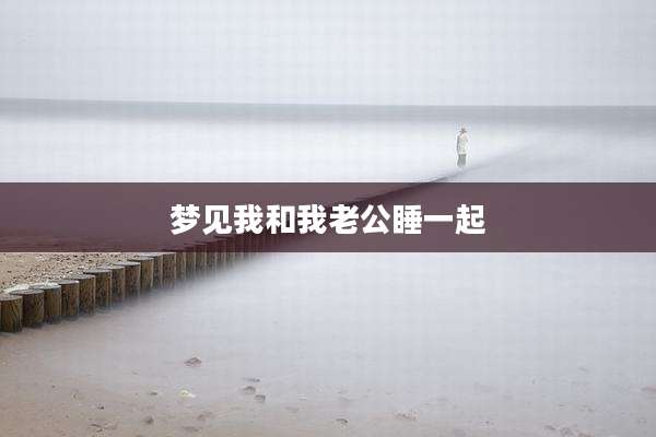 梦见我和我老公睡一起