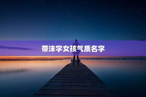 带沫字女孩气质名字