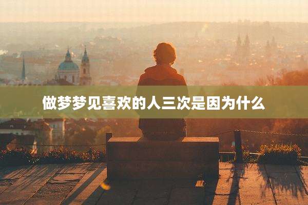 做梦梦见喜欢的人三次是因为什么