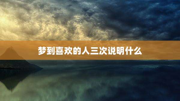 梦到喜欢的人三次说明什么