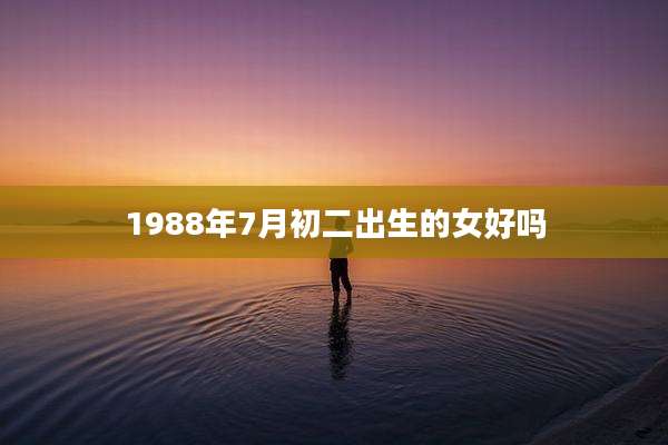 1988年7月初二出生的女好吗