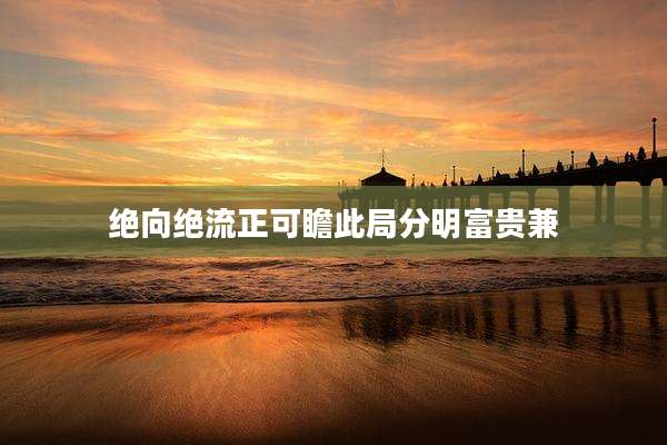 绝向绝流正可瞻此局分明富贵兼