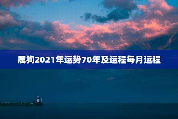 属狗2021年运势70年及运程每月运程