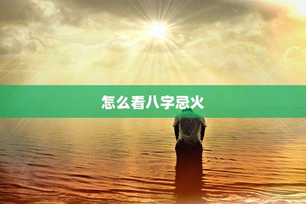 怎么看八字忌火