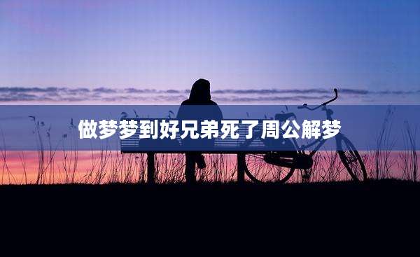 做梦梦到好兄弟死了周公解梦
