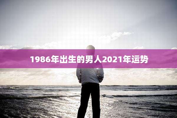 1986年出生的男人2021年运势