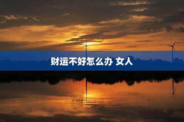 财运不好怎么办 女人