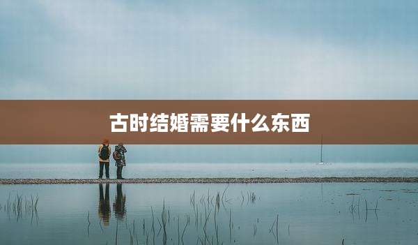 古时结婚需要什么东西