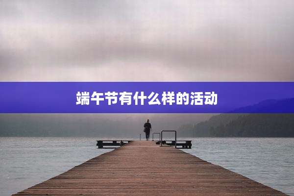 端午节有什么样的活动