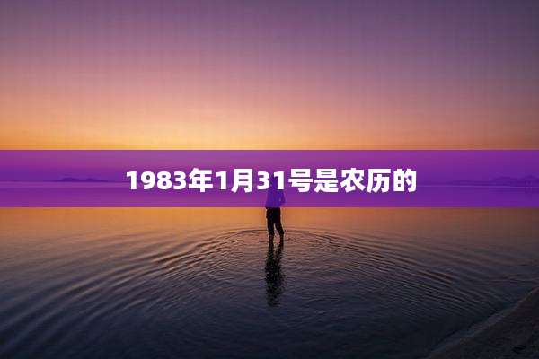 1983年1月31号是农历的