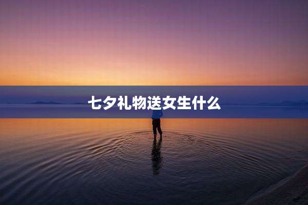 七夕礼物送女生什么