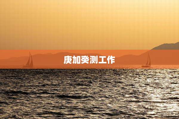 庚加癸测工作