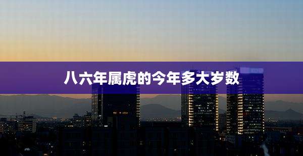 八六年属虎的今年多大岁数