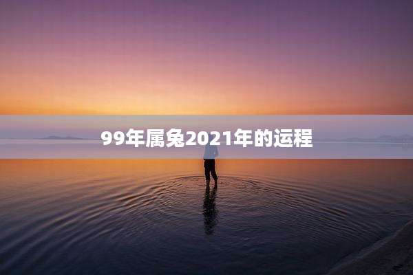 99年属兔2021年的运程