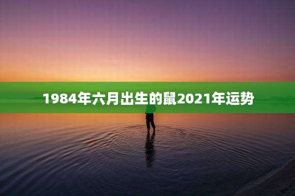 1984年六月出生的鼠2021年运势