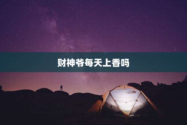财神爷每天上香吗