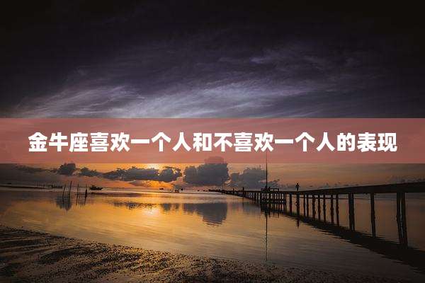 金牛座喜欢一个人和不喜欢一个人的表现