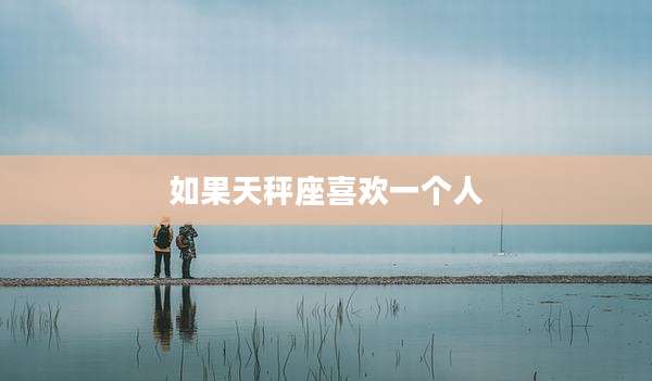 如果天秤座喜欢一个人