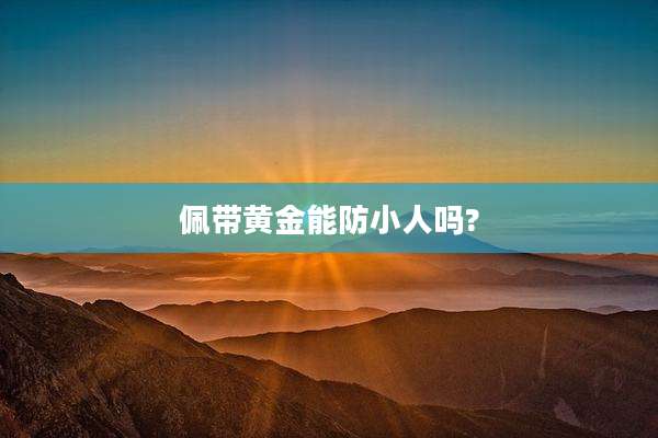 佩带黄金能防小人吗?
