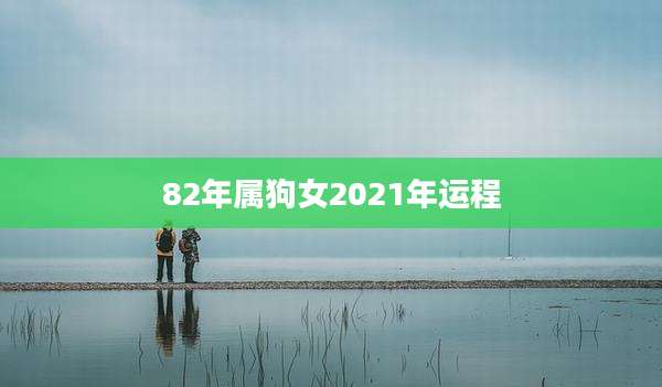 82年属狗女2021年运程