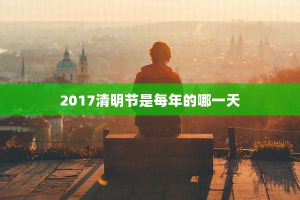 2017清明节是每年的哪一天