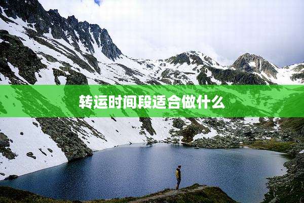 转运时间段适合做什么
