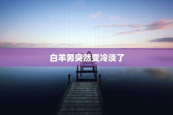 白羊男突然变冷淡了