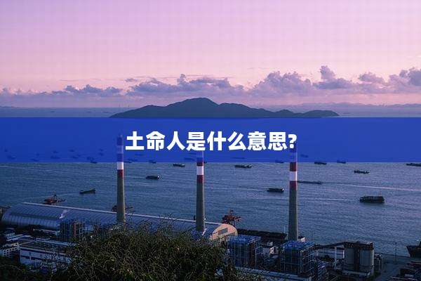 土命人是什么意思?
