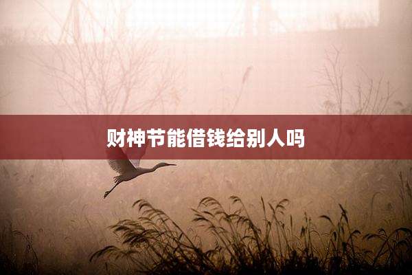 财神节能借钱给别人吗