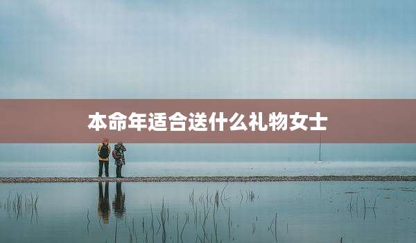本命年适合送什么礼物女士