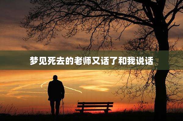 梦见死去的老师又话了和我说话